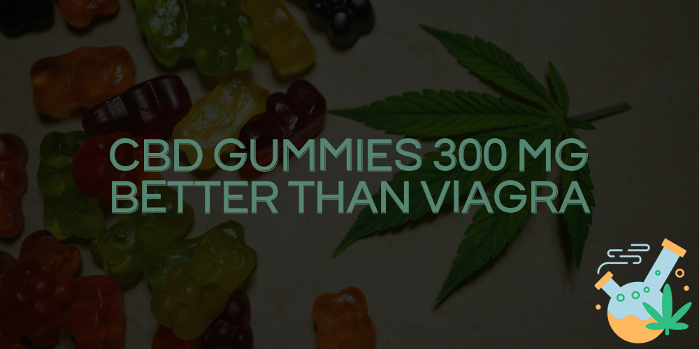cbd gummies 300 mg better than viagra