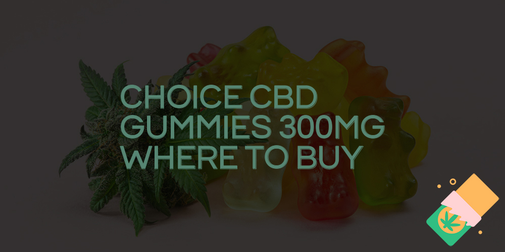 choice cbd gummies 300mg where to buy